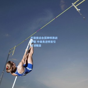 爱游戏体育|巴黎奥运会奖牌榜激战正酣 中美角逐榜首引全球瞩目