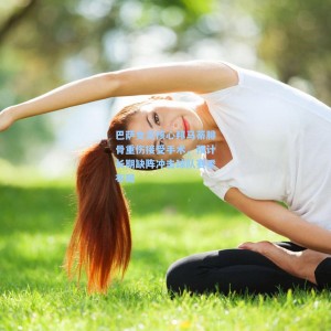 爱游戏app_巴萨女足核心邦马蒂腓骨重伤接受手术，预计长期缺阵冲击球队赛季布局