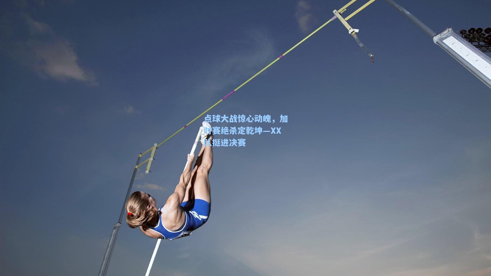 点球大战惊心动魄，加时赛绝杀定乾坤—XX队挺进决赛