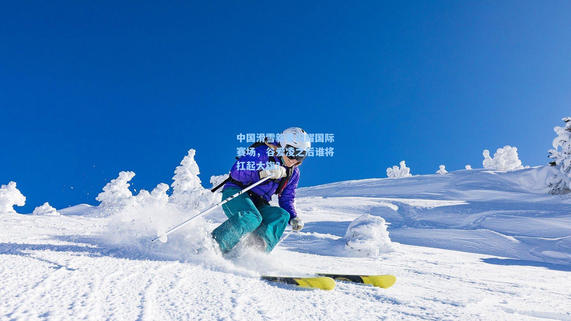 中国滑雪新星闪耀国际赛场，谷爱凌之后谁将扛起大旗？