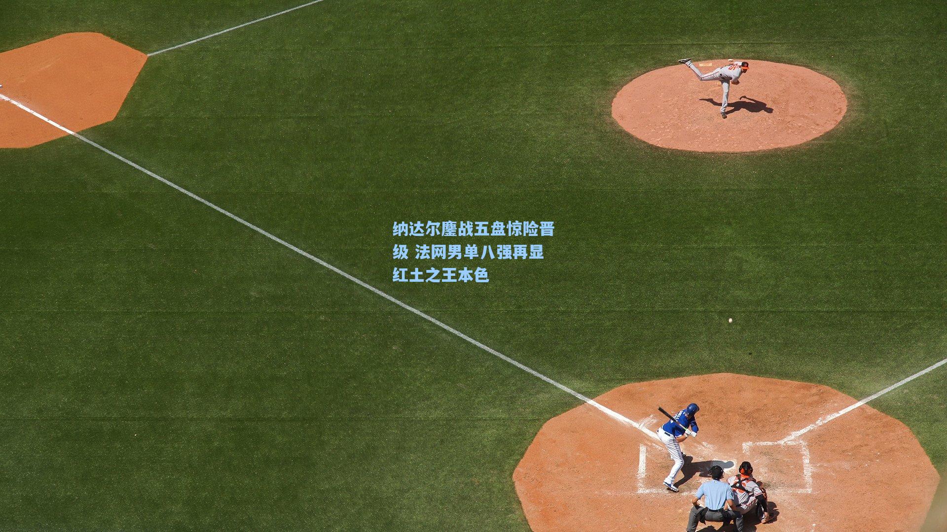 纳达尔鏖战五盘惊险晋级 法网男单八强再显红土之王本色