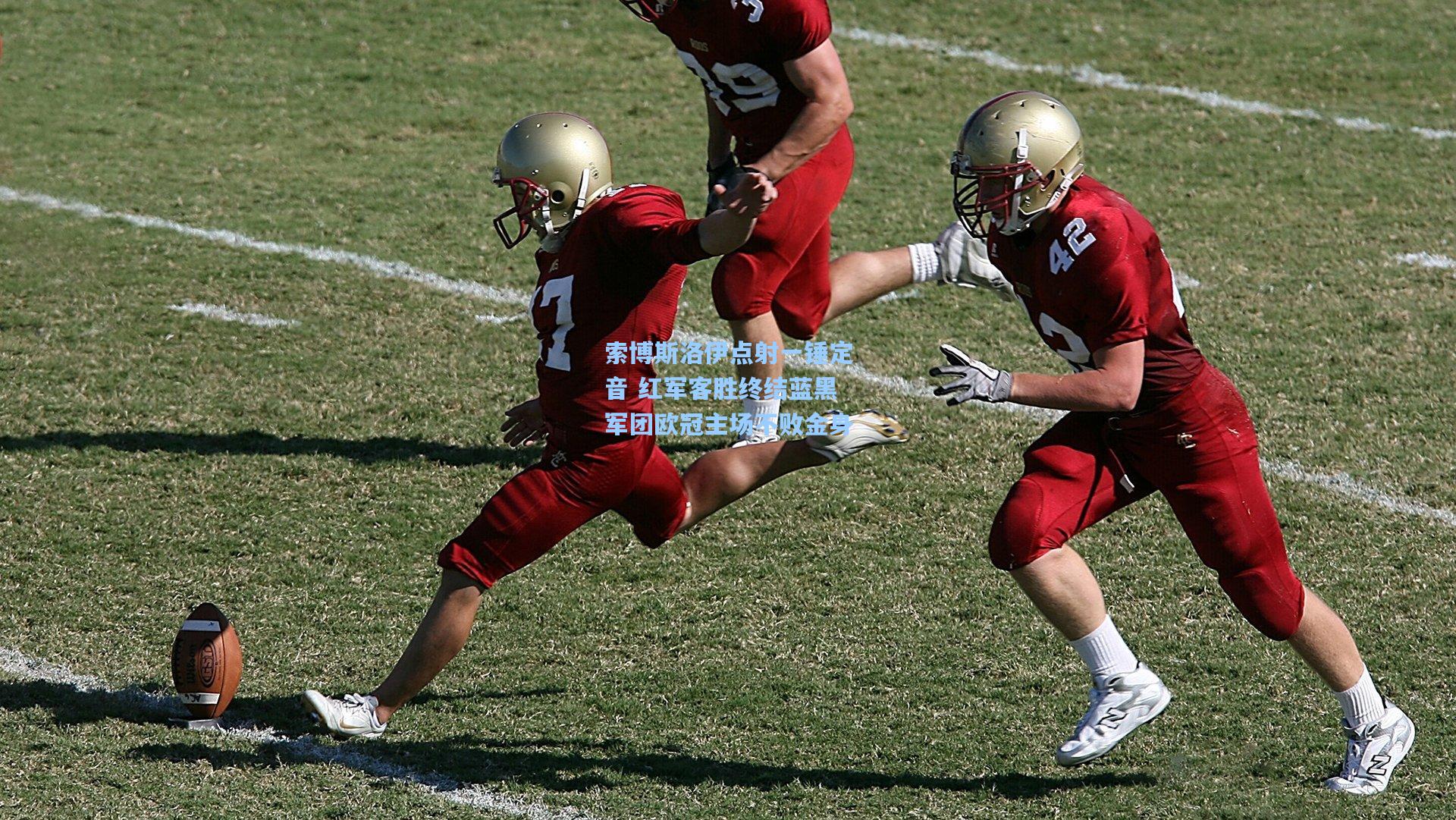 索博斯洛伊点射一锤定音 红军客胜终结蓝黑军团欧冠主场不败金身