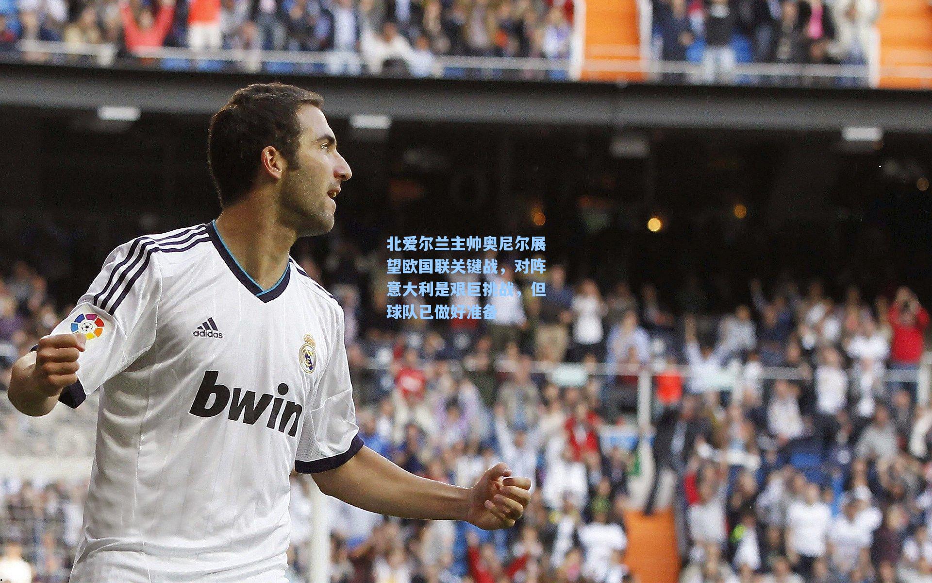 北爱尔兰主帅奥尼尔展望欧国联关键战，对阵意大利是艰巨挑战，但球队已做好准备