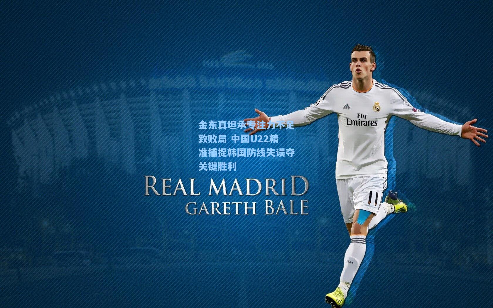 金东真坦承专注力不足致败局 中国U22精准捕捉韩国防线失误夺关键胜利