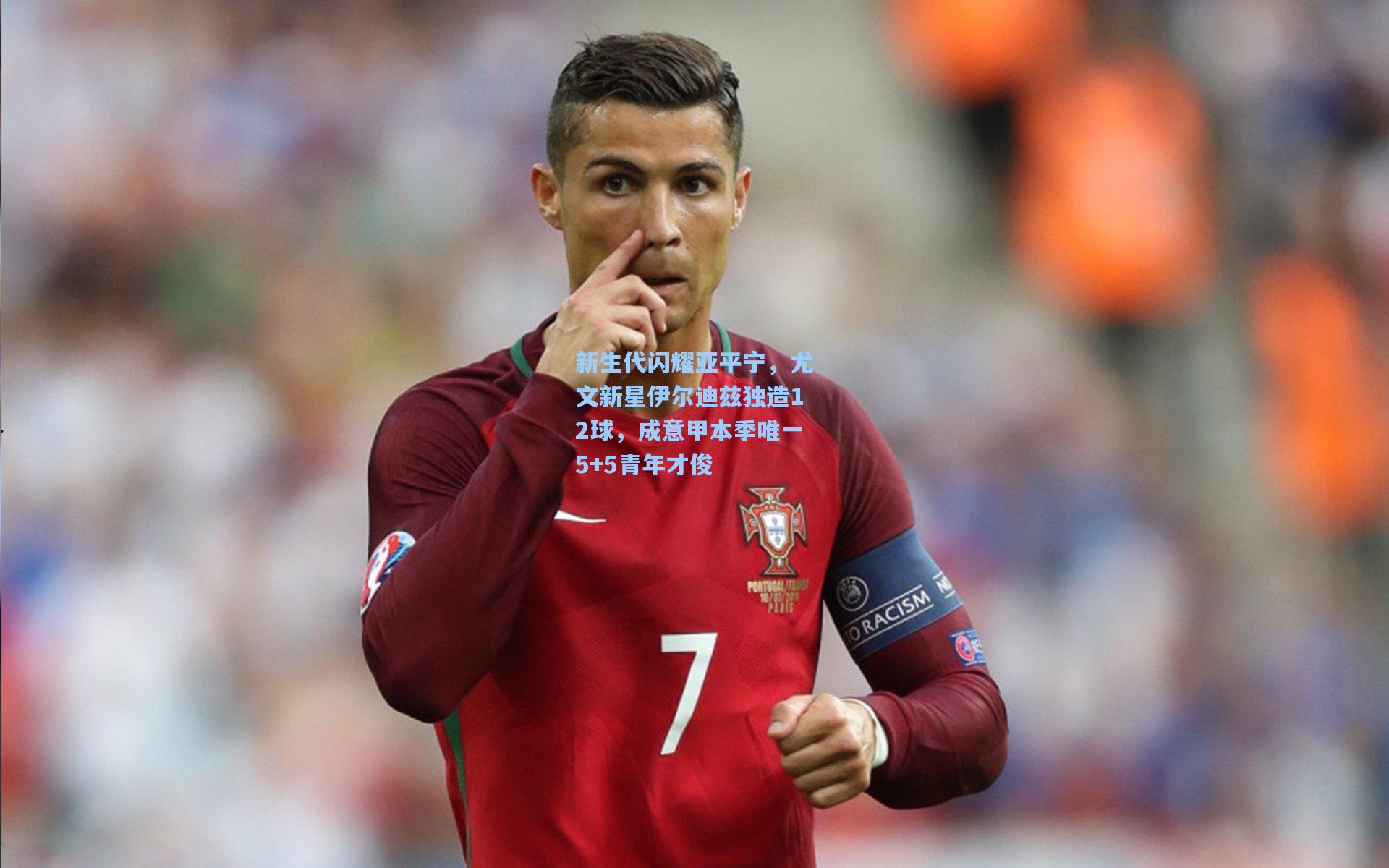 新生代闪耀亚平宁，尤文新星伊尔迪兹独造12球，成意甲本季唯一5+5青年才俊