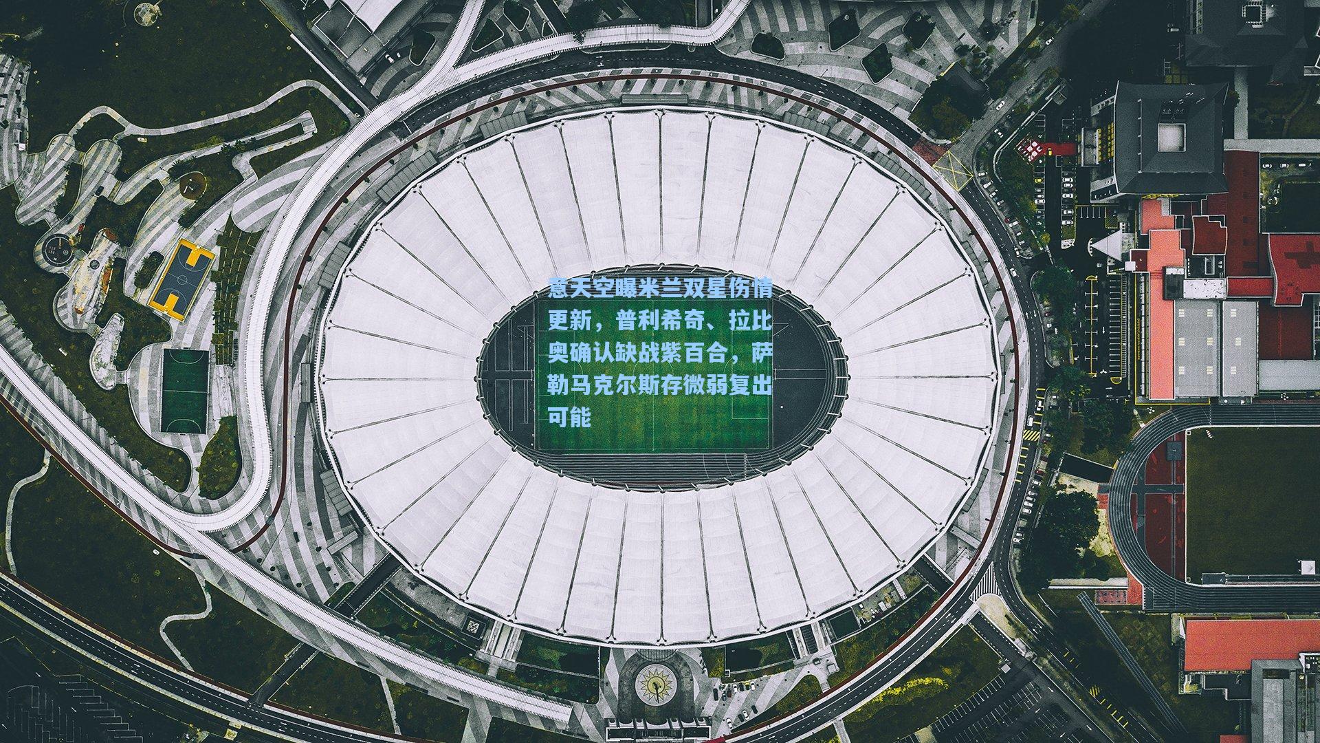 意天空曝米兰双星伤情更新，普利希奇、拉比奥确认缺战紫百合，萨勒马克尔斯存微弱复出可能