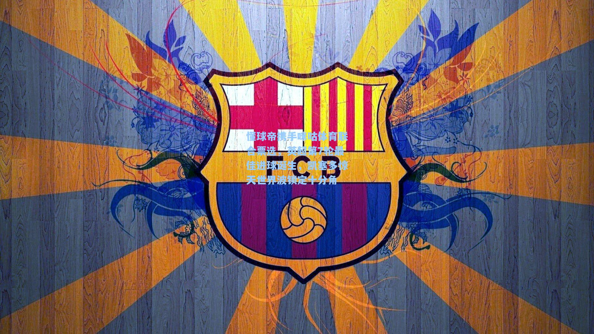 懂球帝携手咪咕体育联合票选，英超第7轮最佳进球诞生，凯塞多惊天世界波锁定十分角