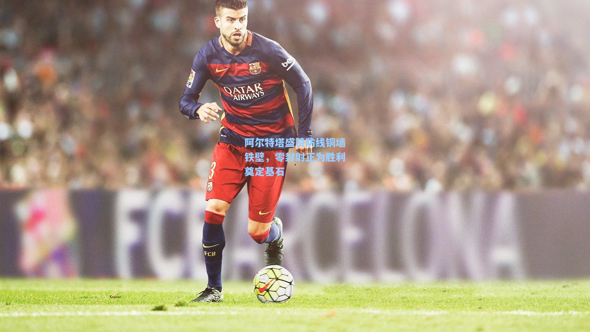 阿尔特塔盛赞防线铜墙铁壁，零封射正为胜利奠定基石