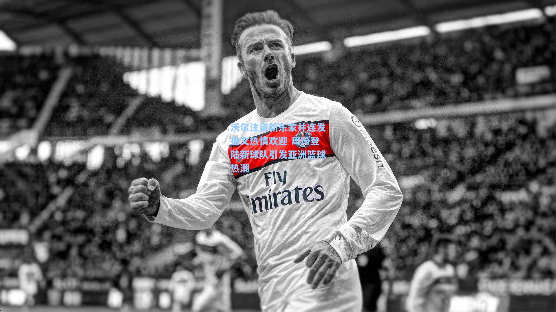 沃尔注资新东家并连发推文热情欢迎 周琦登陆新球队引发亚洲篮球热潮