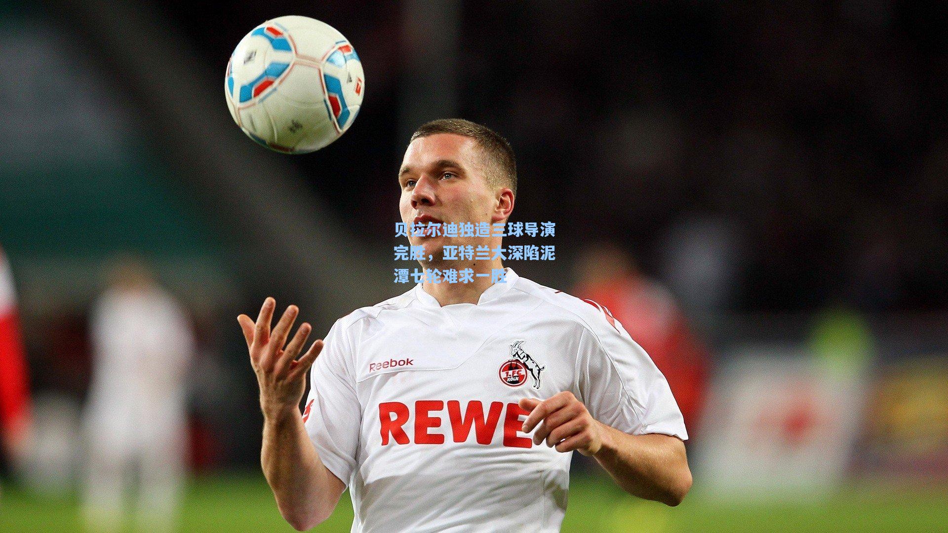 贝拉尔迪独造三球导演完胜，亚特兰大深陷泥潭七轮难求一胜