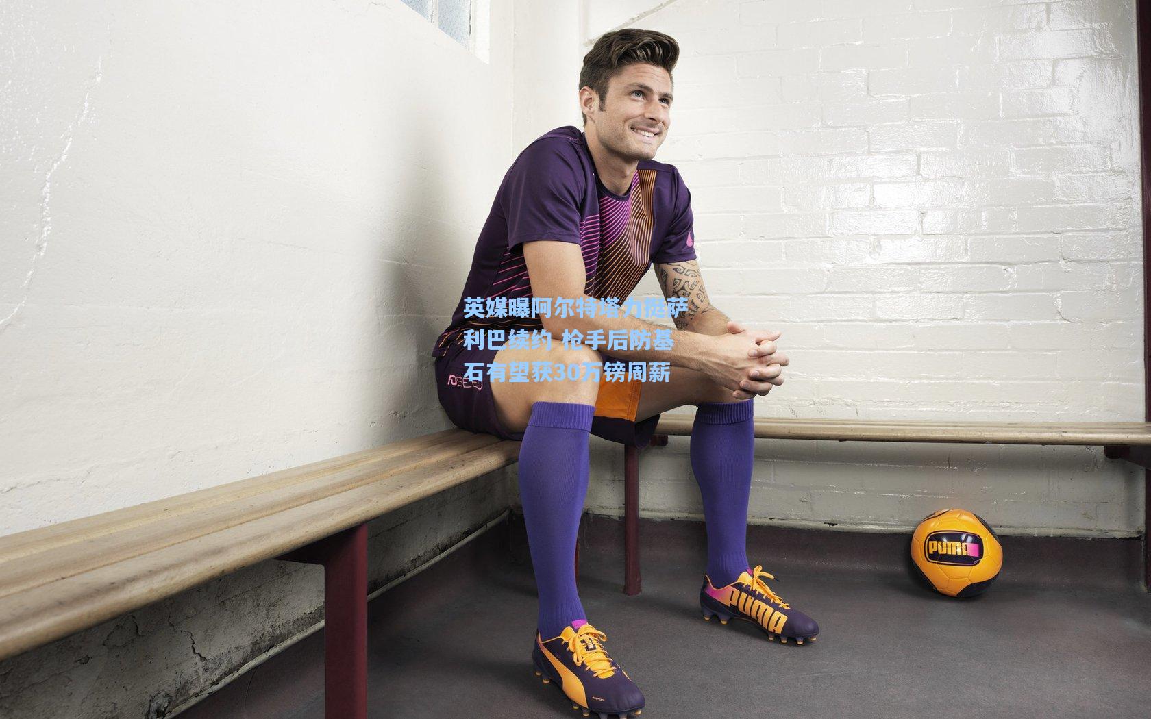 英媒曝阿尔特塔力挺萨利巴续约 枪手后防基石有望获30万镑周薪