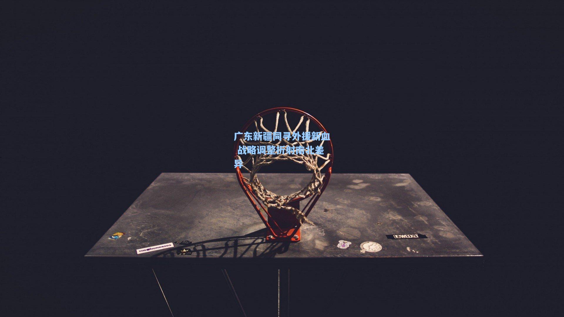 广东新疆同寻外援新血 战略调整折射南北差异