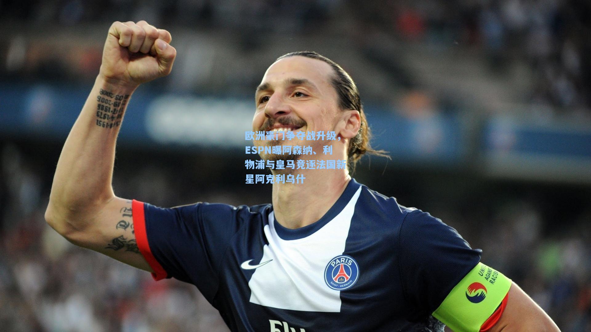 欧洲豪门争夺战升级，ESPN曝阿森纳、利物浦与皇马竞逐法国新星阿克利乌什