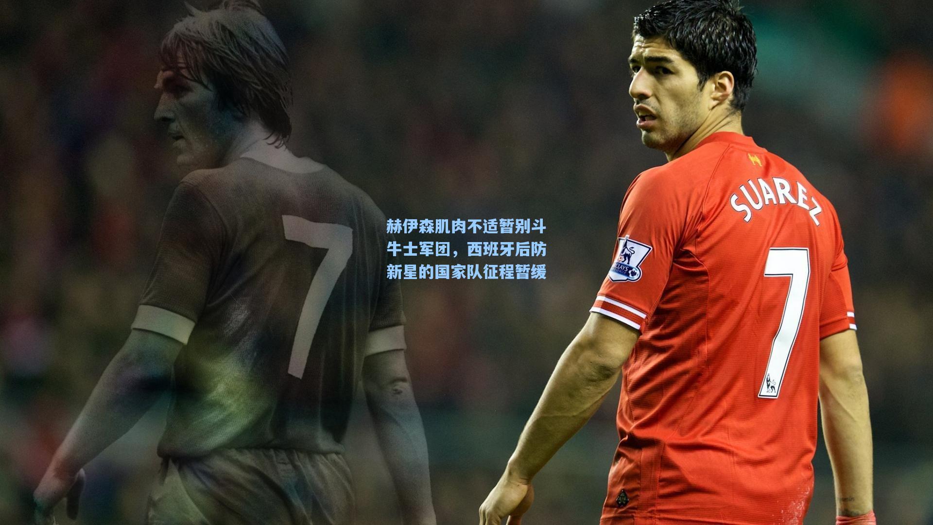赫伊森肌肉不适暂别斗牛士军团，西班牙后防新星的国家队征程暂缓