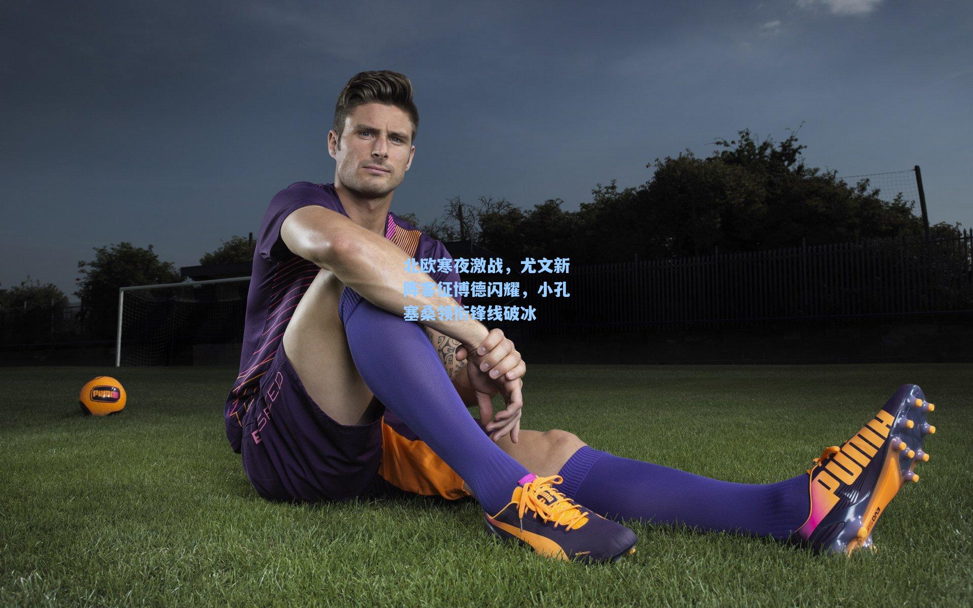 北欧寒夜激战，尤文新阵客征博德闪耀，小孔塞桑领衔锋线破冰