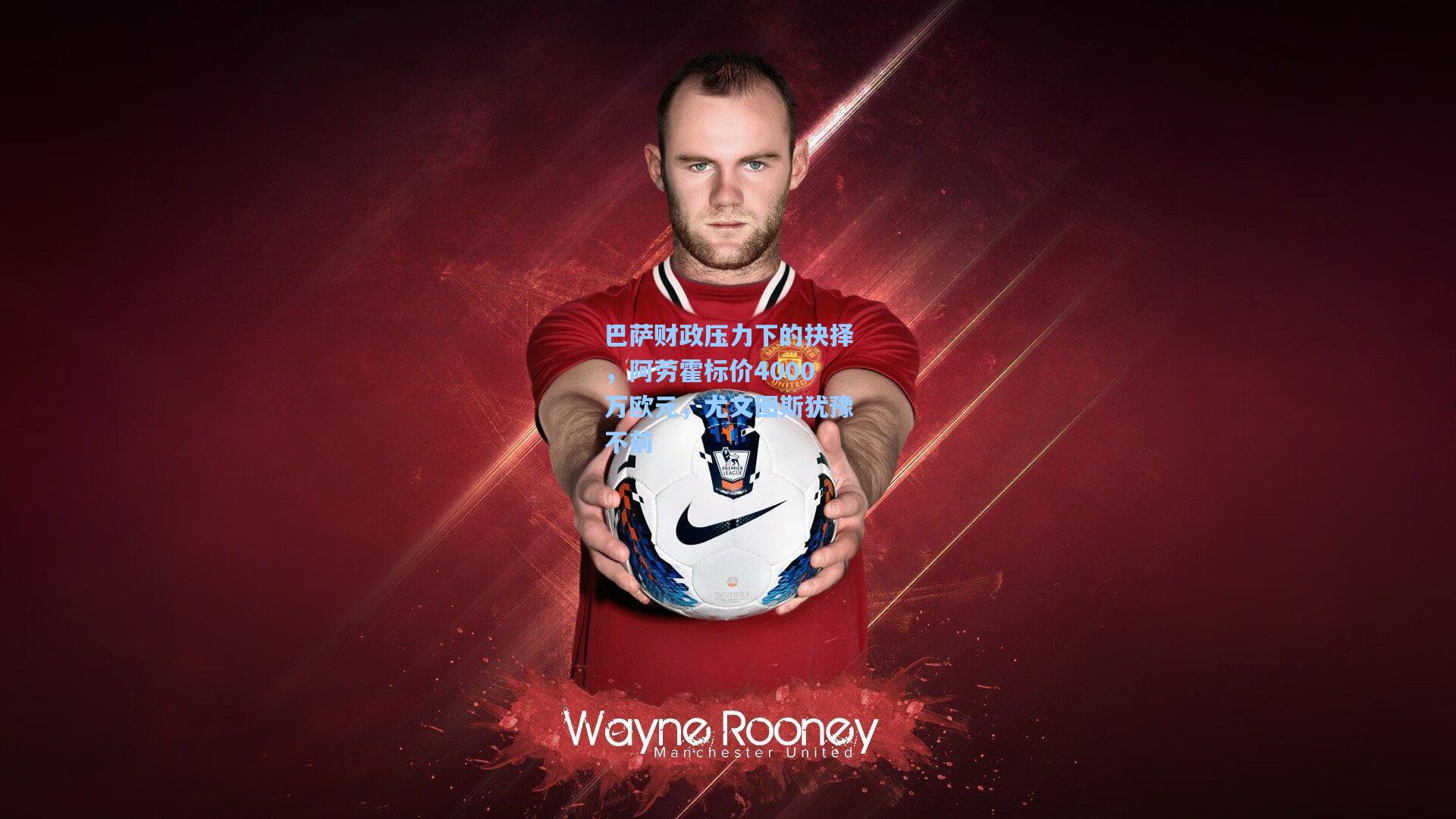 巴萨财政压力下的抉择，阿劳霍标价4000万欧元，尤文图斯犹豫不前