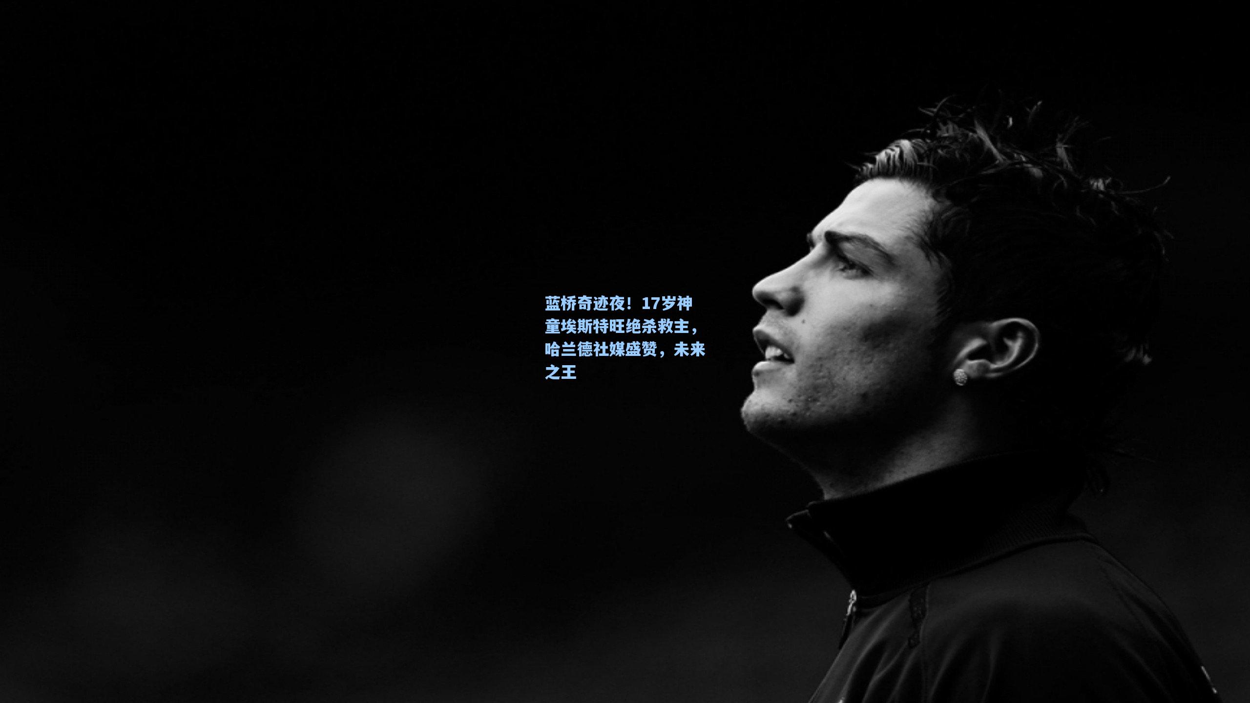 蓝桥奇迹夜！17岁神童埃斯特旺绝杀救主，哈兰德社媒盛赞，未来之王