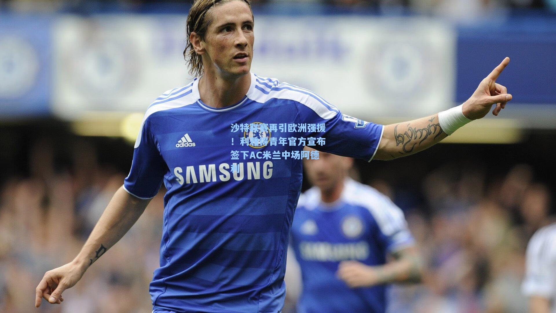 沙特联赛再引欧洲强援！利雅得青年官方宣布签下AC米兰中场阿德利