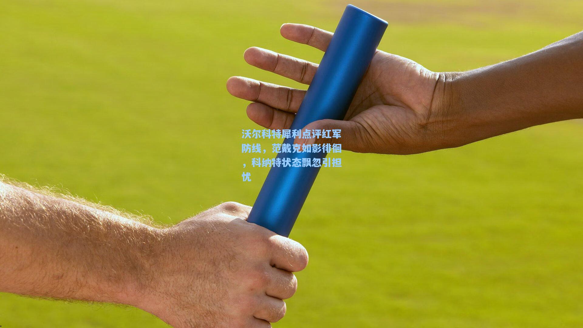 沃尔科特犀利点评红军防线，范戴克如影徘徊，科纳特状态飘忽引担忧