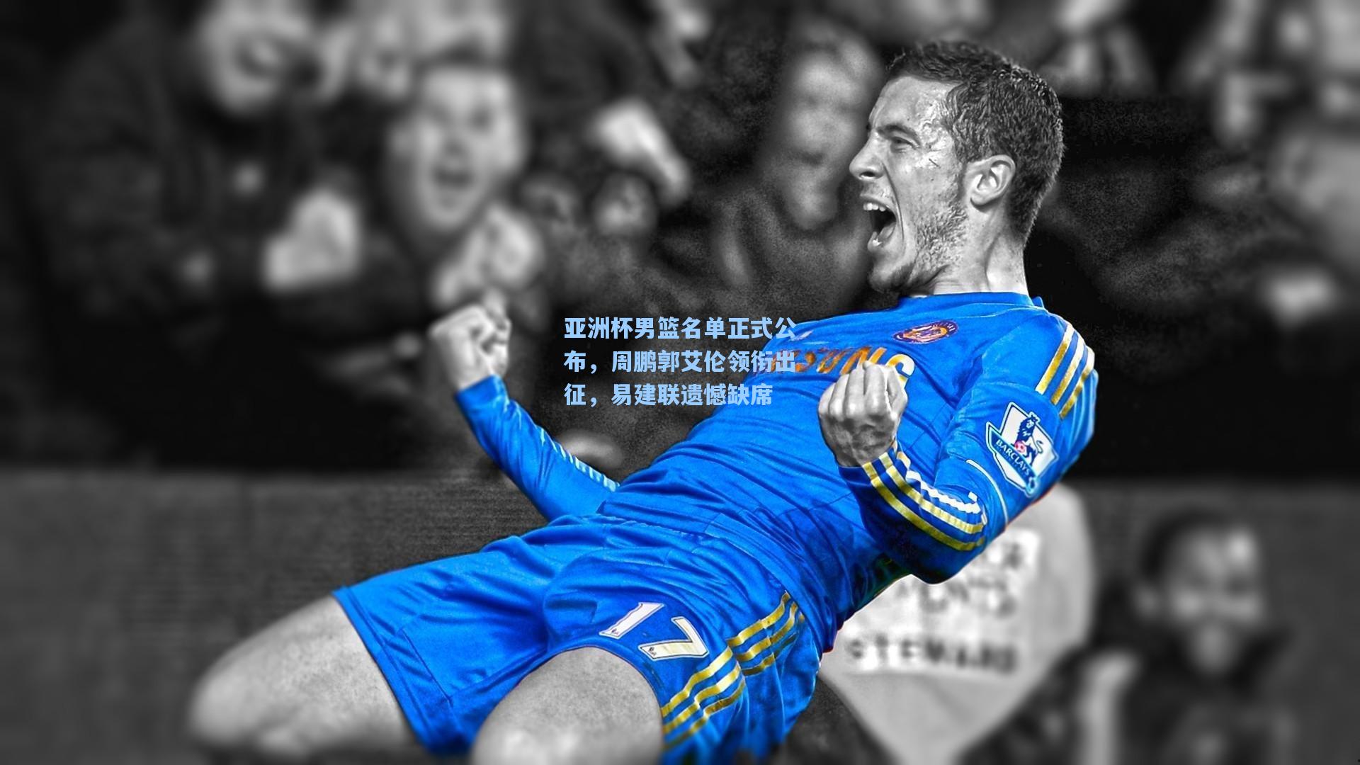 亚洲杯男篮名单正式公布，周鹏郭艾伦领衔出征，易建联遗憾缺席