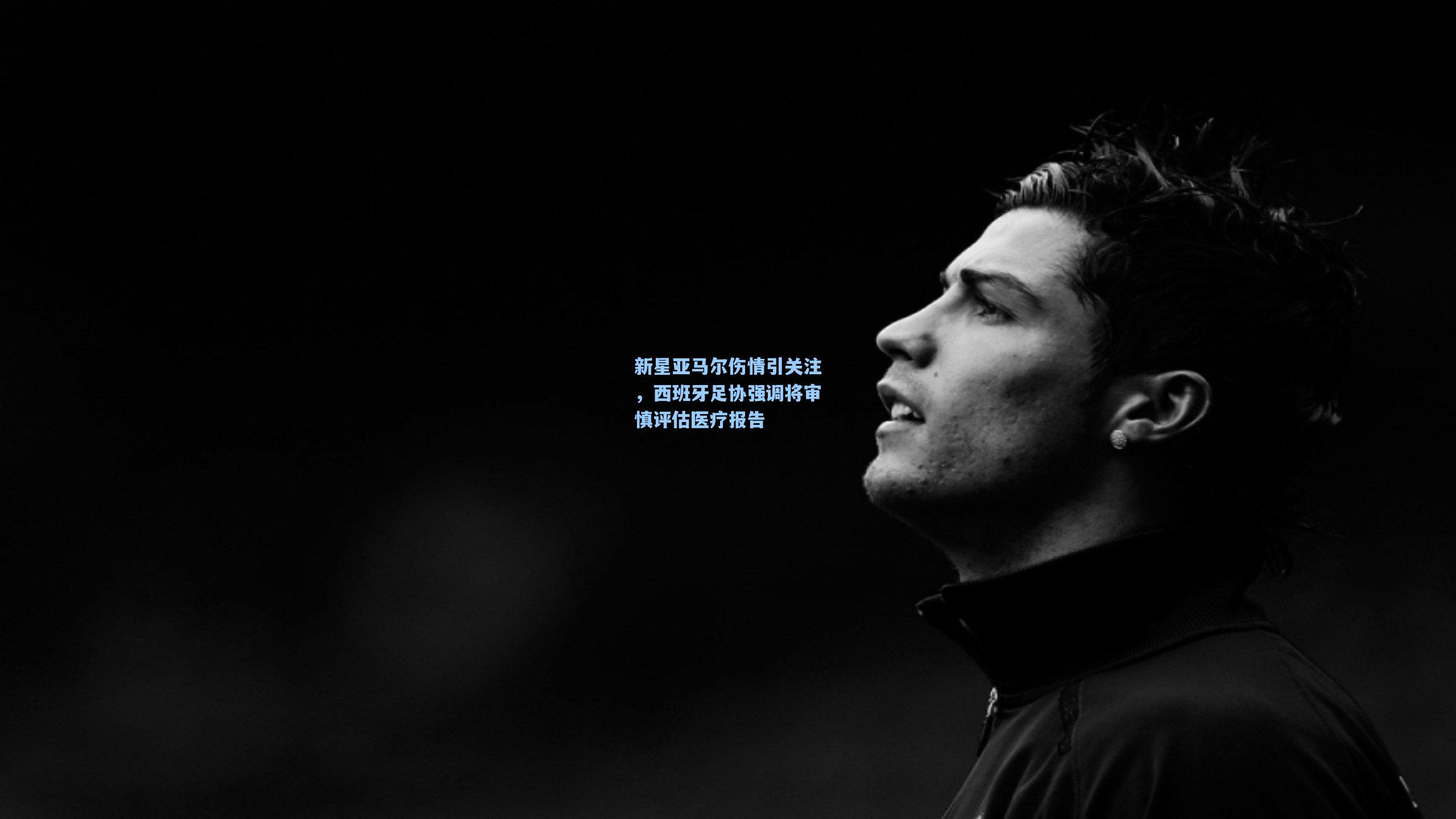 新星亚马尔伤情引关注，西班牙足协强调将审慎评估医疗报告