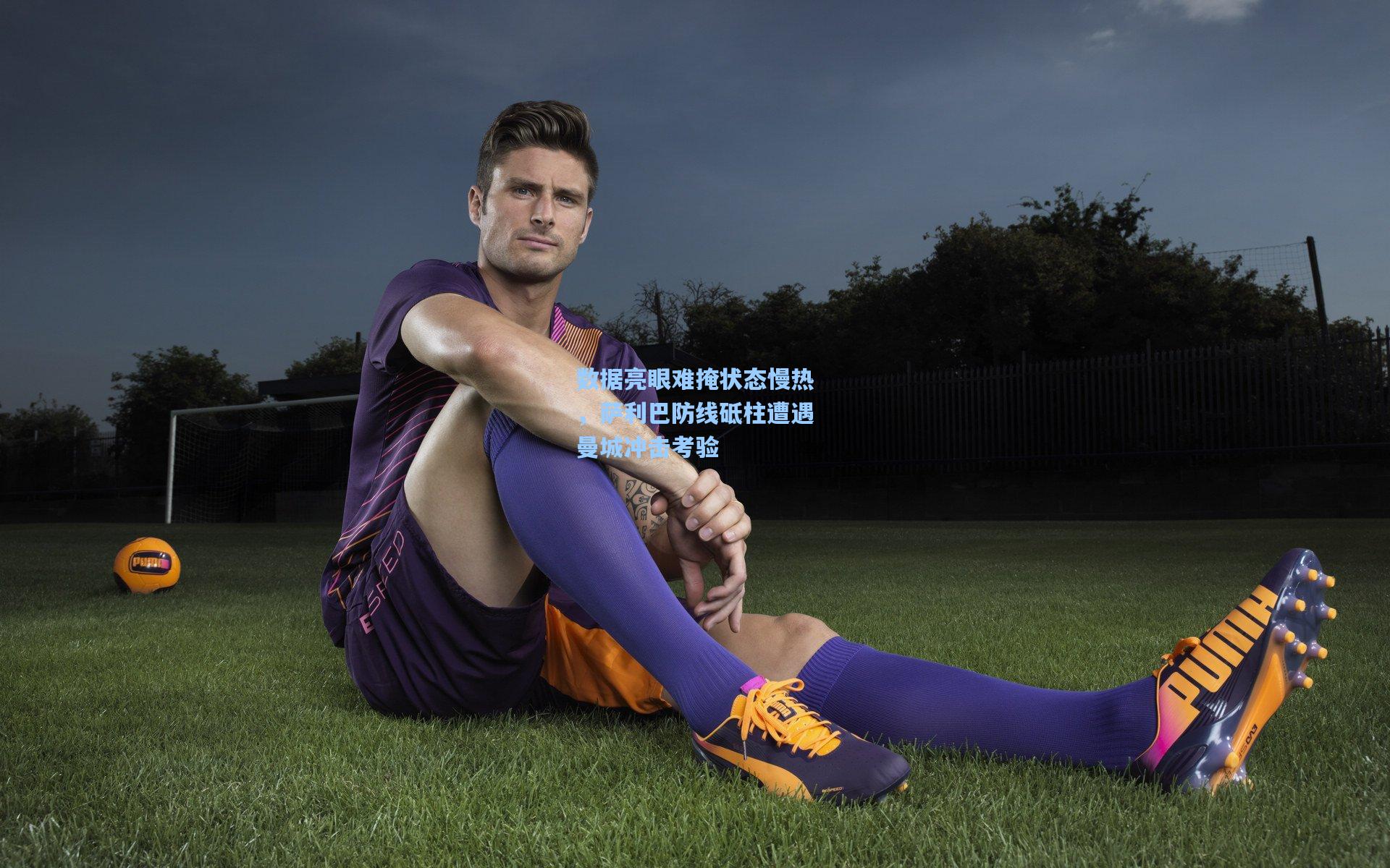 数据亮眼难掩状态慢热，萨利巴防线砥柱遭遇曼城冲击考验