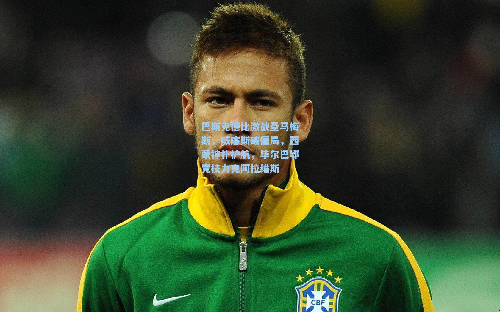 巴斯克德比激战圣马梅斯，威廉斯破僵局，西蒙神扑护航，毕尔巴鄂竞技力克阿拉维斯