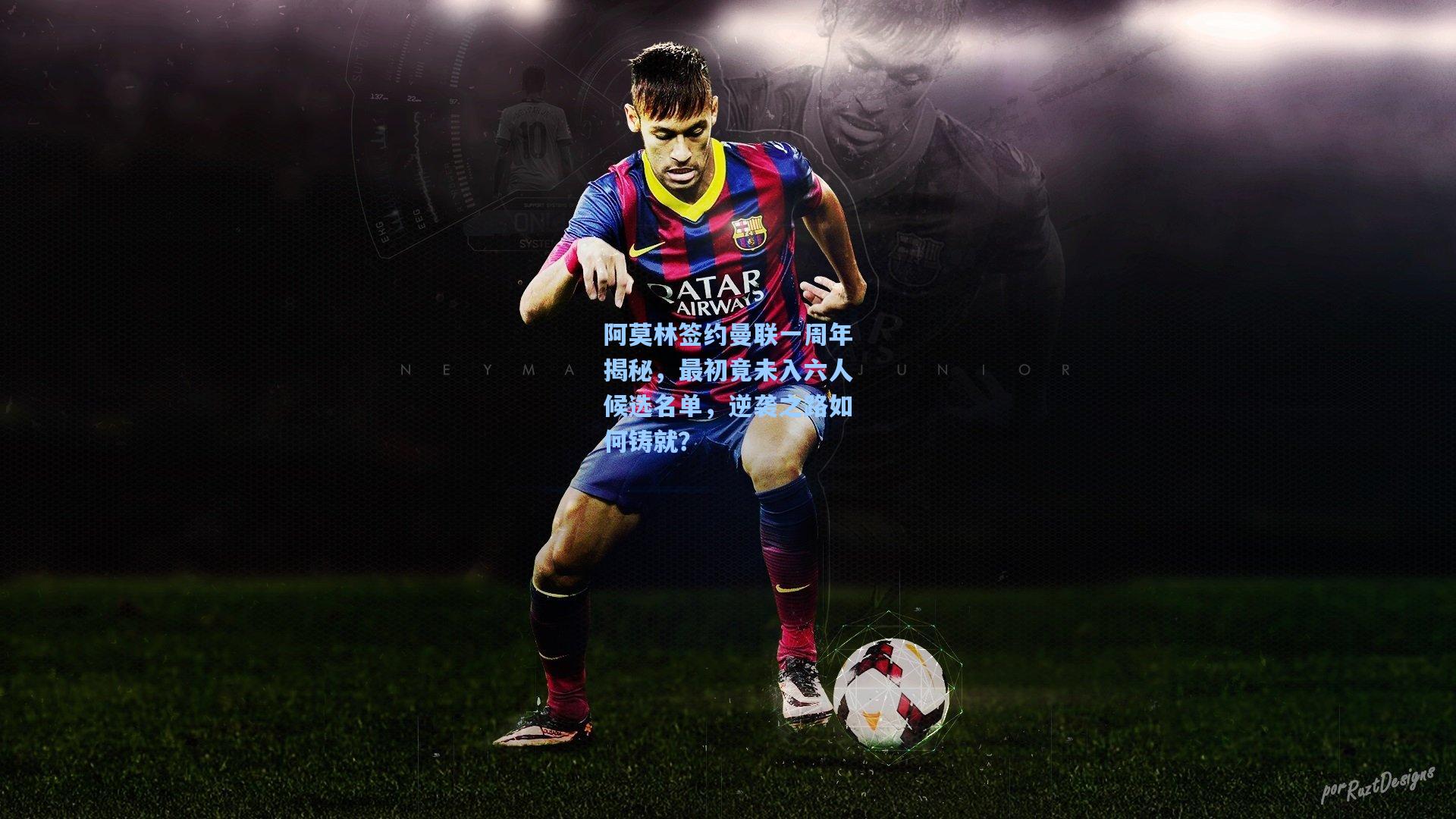 阿莫林签约曼联一周年揭秘，最初竟未入六人候选名单，逆袭之路如何铸就？