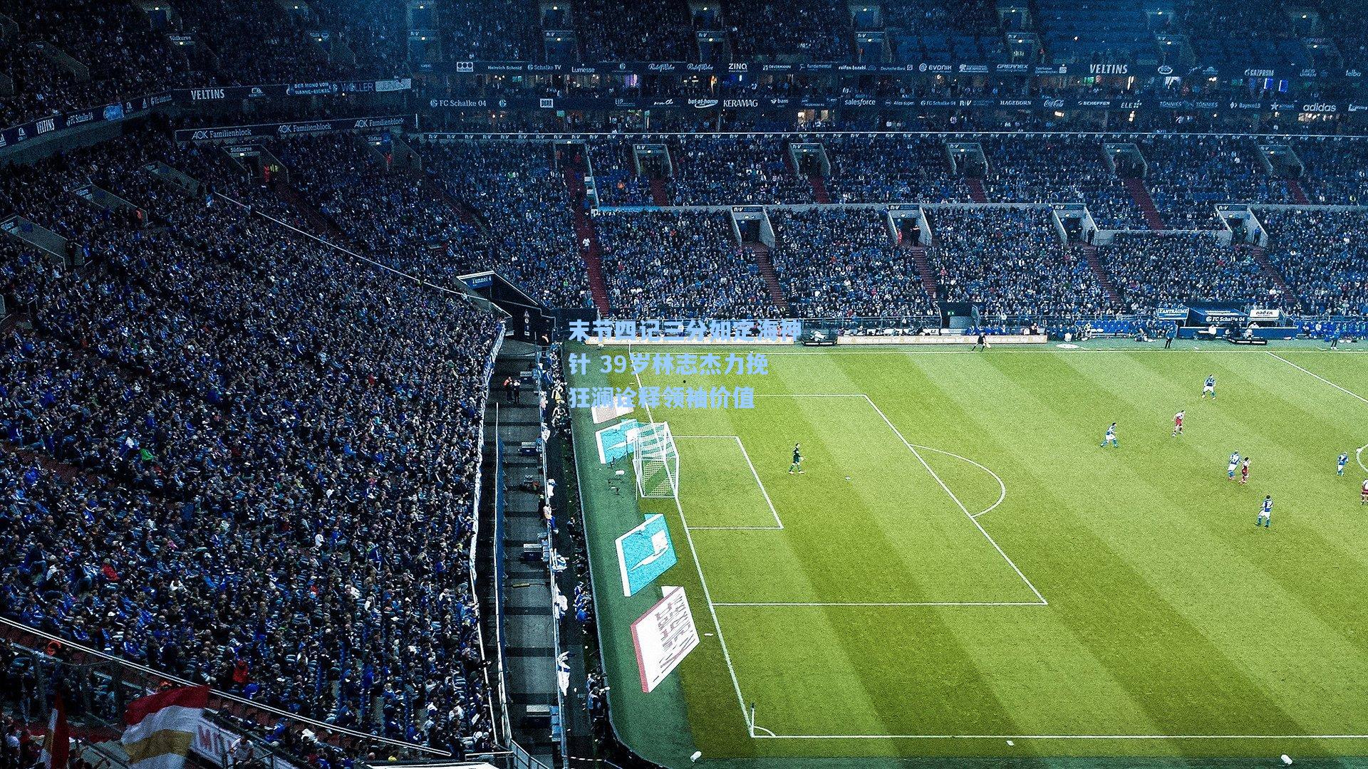 末节四记三分如定海神针 39岁林志杰力挽狂澜诠释领袖价值