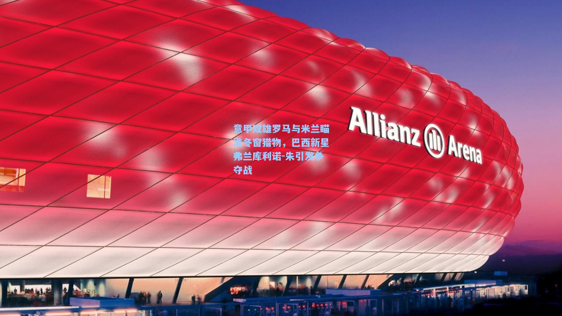 意甲双雄罗马与米兰瞄准冬窗猎物，巴西新星弗兰库利诺-朱引发争夺战