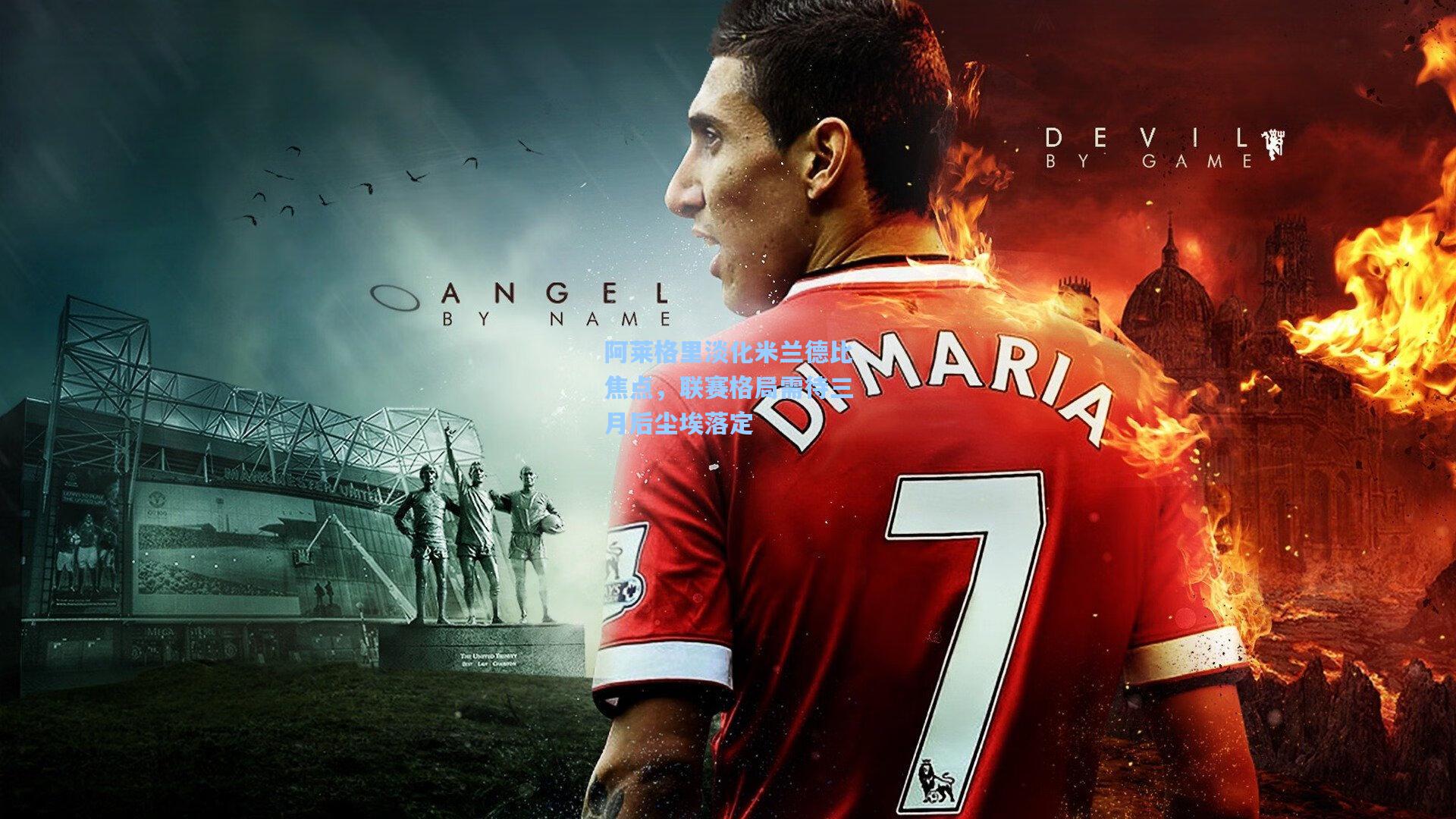 阿莱格里淡化米兰德比焦点，联赛格局需待三月后尘埃落定